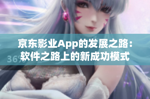 京东影业App的发展之路：软件之路上的新成功模式