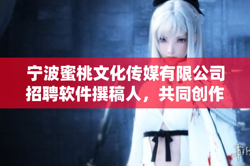 宁波蜜桃文化传媒有限公司招聘软件撰稿人，共同创作高质量软件相关文章