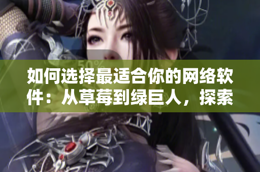 如何选择最适合你的网络软件：从草莓到绿巨人，探索各种软件优缺点