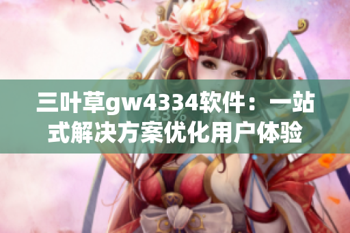 三叶草gw4334软件：一站式解决方案优化用户体验