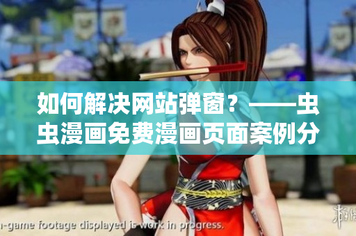 如何解决网站弹窗？——虫虫漫画免费漫画页面案例分析与解决方案分享