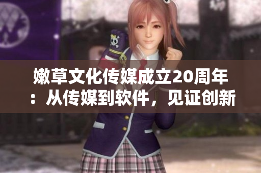 嫩草文化传媒成立20周年：从传媒到软件，见证创新技术发展