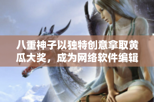 八重神子以独特创意拿取黄瓜大奖，成为网络软件编辑界的焦点