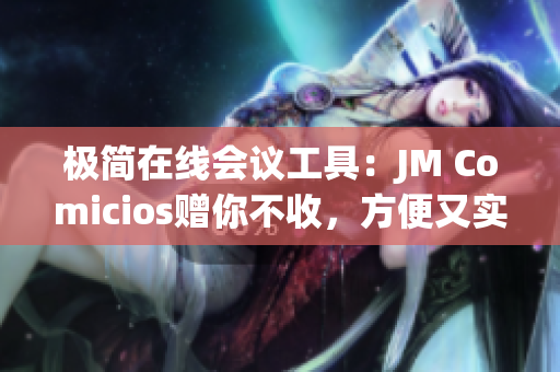 极简在线会议工具：JM Comicios赠你不收，方便又实用