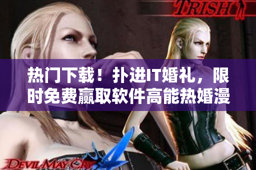热门下载！扑进IT婚礼，限时免费赢取软件高能热婚漫画