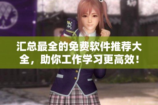 汇总最全的免费软件推荐大全，助你工作学习更高效！