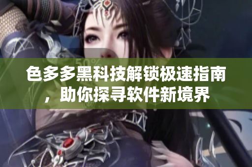 色多多黑科技解锁极速指南，助你探寻软件新境界