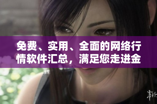 免费、实用、全面的网络行情软件汇总，满足您走进金融市场的所有需求