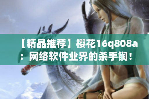 【精品推荐】樱花16q808a：网络软件业界的杀手锏！
