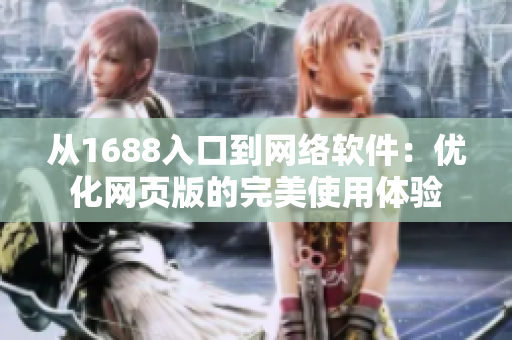 从1688入口到网络软件：优化网页版的完美使用体验