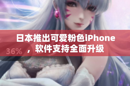 日本推出可爱粉色iPhone，软件支持全面升级