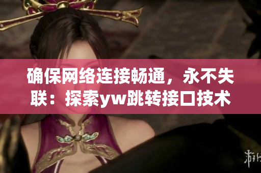 确保网络连接畅通，永不失联：探索yw跳转接口技术