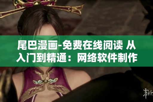 尾巴漫画-免费在线阅读 从入门到精通：网络软件制作技巧完全指南
