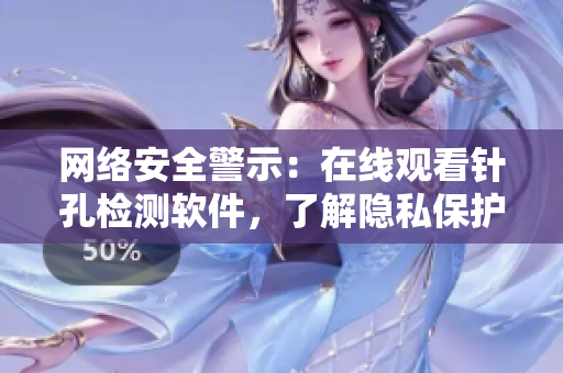 网络安全警示：在线观看针孔检测软件，了解隐私保护前沿！