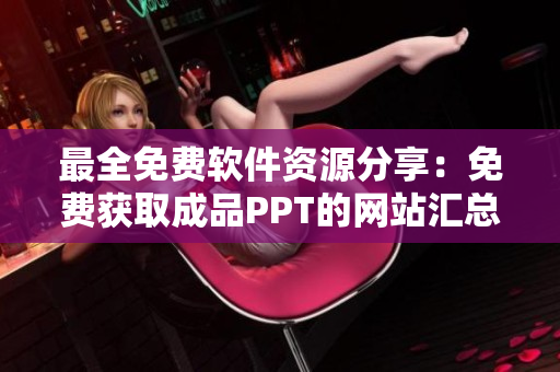 最全免费软件资源分享：免费获取成品PPT的网站汇总