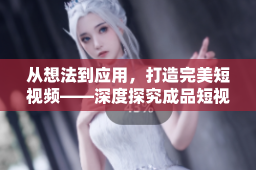从想法到应用，打造完美短视频——深度探究成品短视频软件开发
