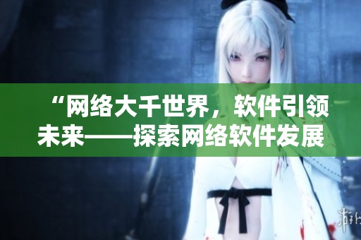 “网络大千世界，软件引领未来——探索网络软件发展趋势”