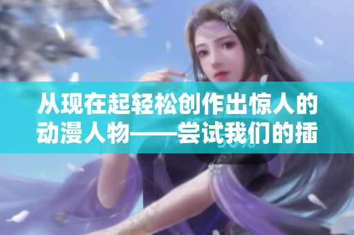 从现在起轻松创作出惊人的动漫人物——尝试我们的插画软件