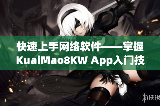 快速上手网络软件——掌握KuaiMao8KW App入门技巧