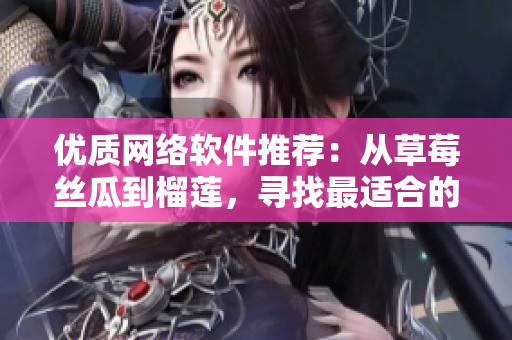 优质网络软件推荐：从草莓丝瓜到榴莲，寻找最适合的解决方案
