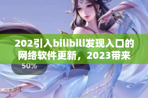 202引入bilibili发现入口的网络软件更新，2023带来全新推广模式