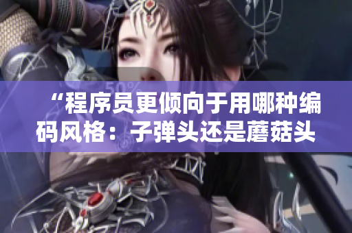 “程序员更倾向于用哪种编码风格：子弹头还是蘑菇头？”
