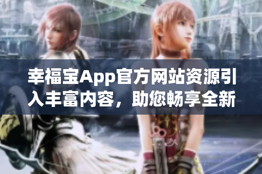 幸福宝App官方网站资源引入丰富内容，助您畅享全新软件体验