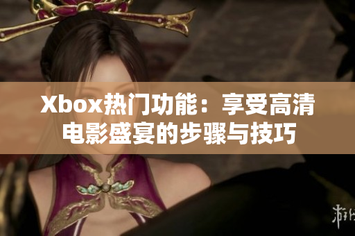 Xbox热门功能：享受高清电影盛宴的步骤与技巧