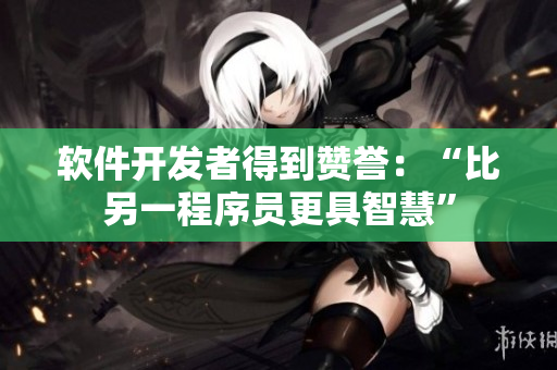 软件开发者得到赞誉：“比另一程序员更具智慧”