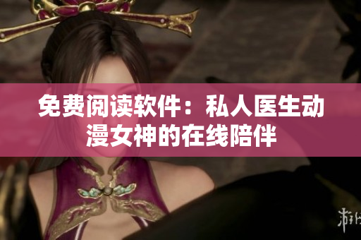 免费阅读软件：私人医生动漫女神的在线陪伴