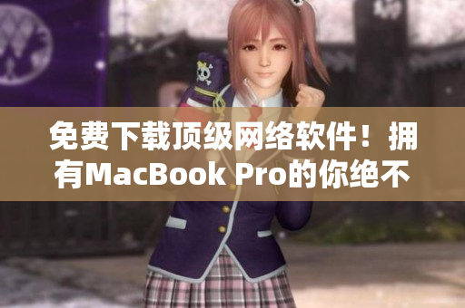 免费下载顶级网络软件！拥有MacBook Pro的你绝不能错过