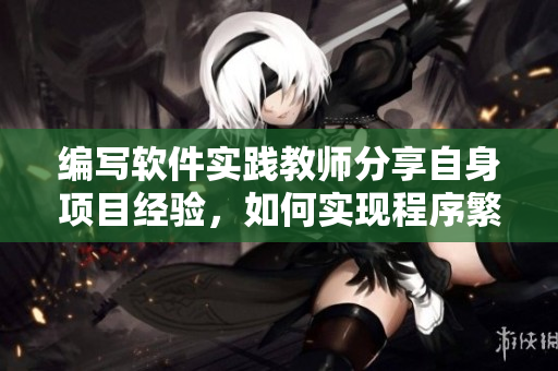 编写软件实践教师分享自身项目经验，如何实现程序繁衍