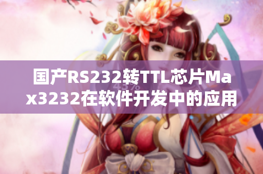 国产RS232转TTL芯片Max3232在软件开发中的应用新探讨