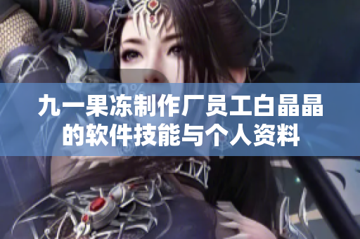 九一果冻制作厂员工白晶晶的软件技能与个人资料