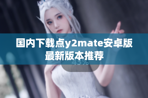 国内下载点y2mate安卓版最新版本推荐