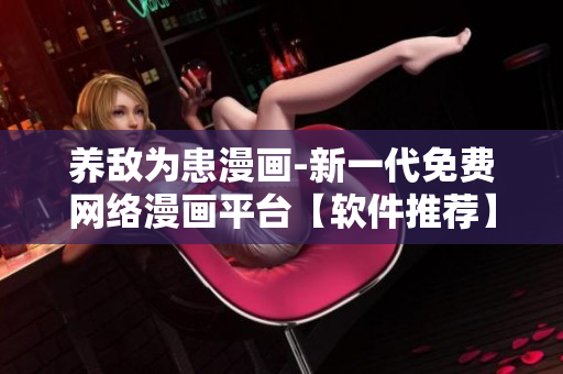 养敌为患漫画-新一代免费网络漫画平台【软件推荐】