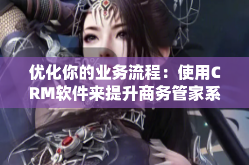 优化你的业务流程：使用CRM软件来提升商务管家系统