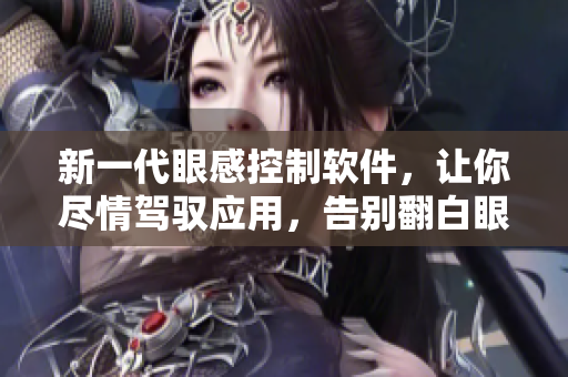 新一代眼感控制软件，让你尽情驾驭应用，告别翻白眼流口水流眼泪！