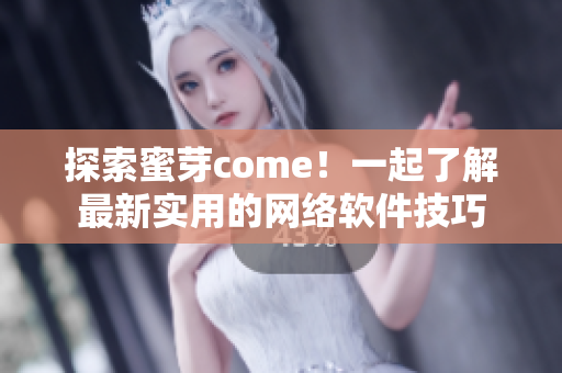 探索蜜芽come！一起了解最新实用的网络软件技巧