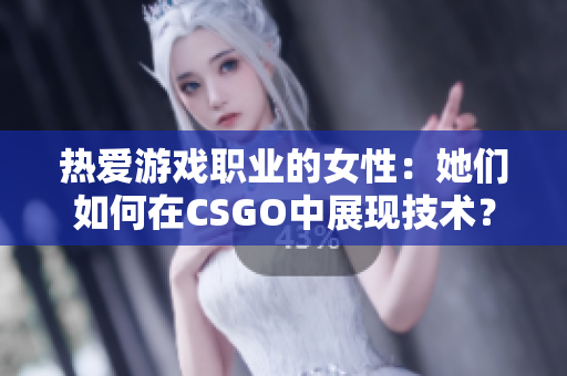 热爱游戏职业的女性：她们如何在CSGO中展现技术？