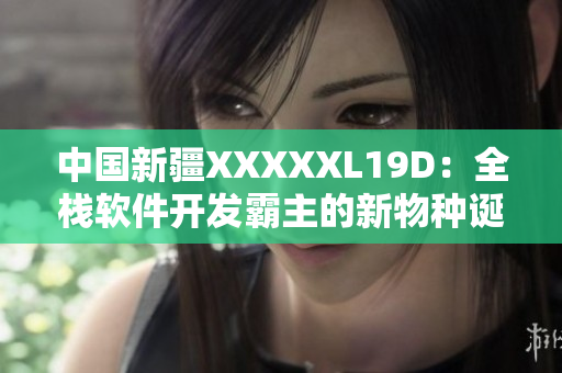 中国新疆XXXXXL19D：全栈软件开发霸主的新物种诞生