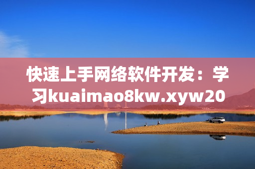 快速上手网络软件开发：学习kuaimao8kw.xyw2023实用技巧