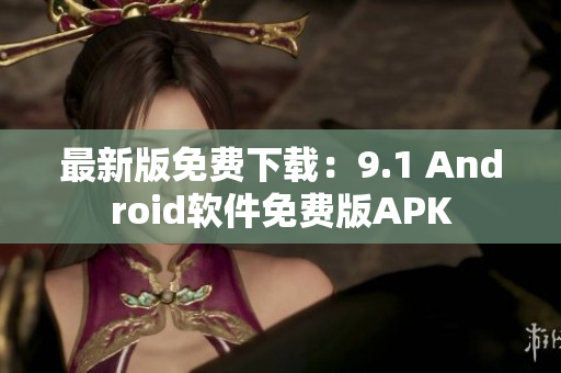 最新版免费下载：9.1 Android软件免费版APK