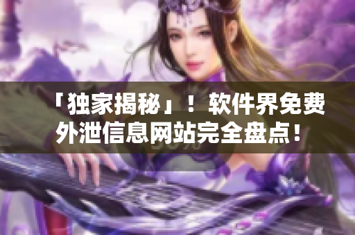 「独家揭秘」！软件界免费外泄信息网站完全盘点！