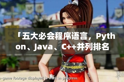 「五大必会程序语言，Python、Java、C++并列排名前三！」