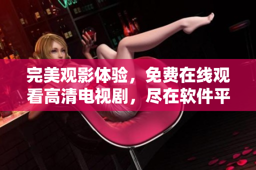 完美观影体验，免费在线观看高清电视剧，尽在软件平台