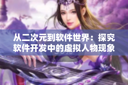 从二次元到软件世界：探究软件开发中的虚拟人物现象