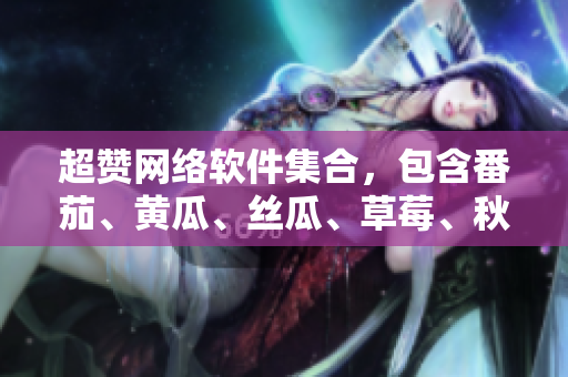 超赞网络软件集合，包含番茄、黄瓜、丝瓜、草莓、秋葵等多款软件推荐