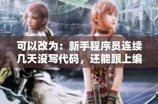 可以改为：新手程序员连续几天没写代码，还能跟上编程节奏吗？