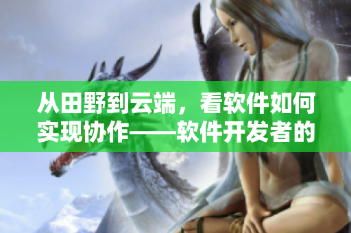从田野到云端，看软件如何实现协作——软件开发者的进化史